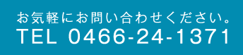 お気軽にお問い合わせください TEL:0466-24-1371